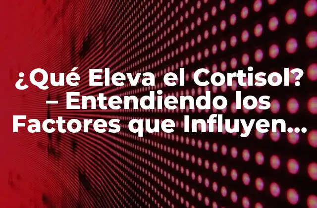 ¿qué Eleva el Cortisol? – Entendiendo los Factores que Influyen en el Estrés