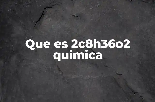 Que es 2c8h36o2 Quimica