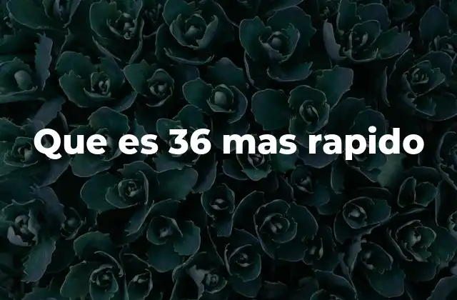 Que es 36 mas Rapido