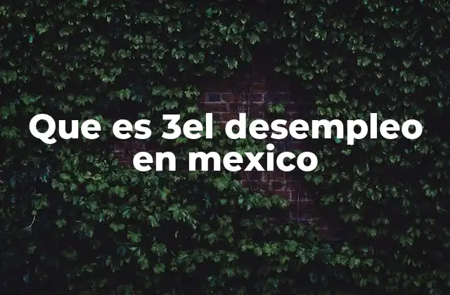 Que es 3el Desempleo en Mexico