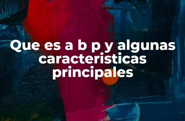 Que es a B P y Algunas Caracteristicas Principales 2 Aplicaciones prácticas de A B P en diferentes áreas
