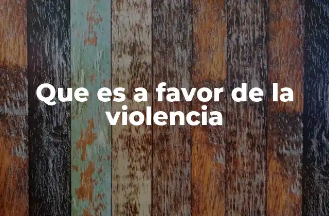 Que es a Favor de la Violencia