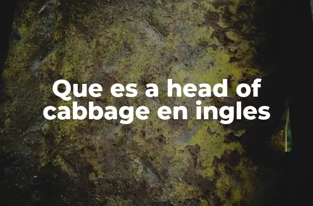 Que es a Head Of Cabbage en Ingles