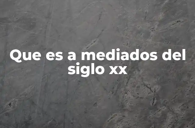 Que es a Mediados Del Siglo Xx