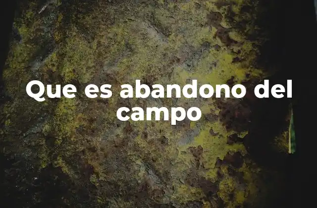 Que es Abandono Del Campo