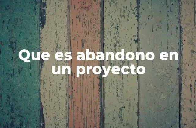 Que es Abandono en un Proyecto