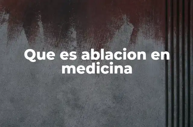 Que es Ablacion en Medicina