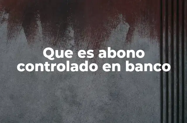 Que es Abono Controlado en Banco