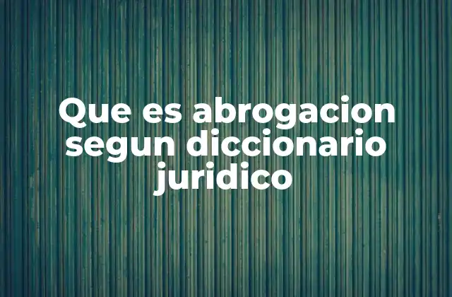 Que es Abrogacion Segun Diccionario Juridico