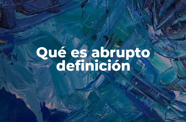 Qué es Abrupto Definición