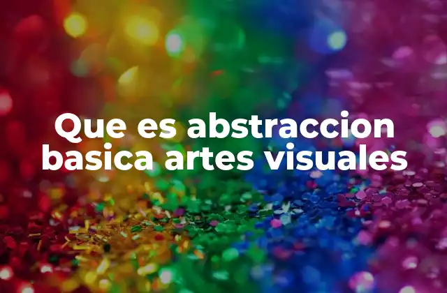 Que es Abstraccion Basica Artes Visuales