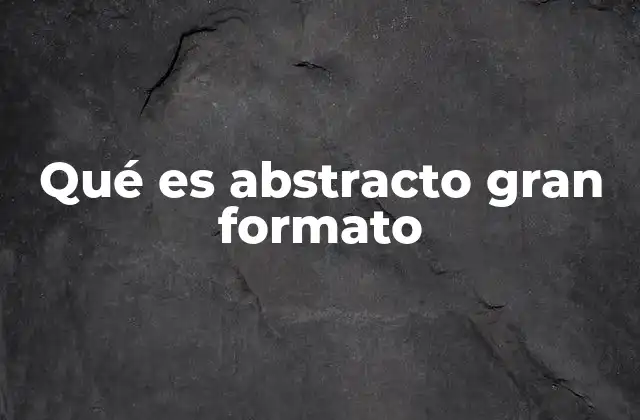 Qué es Abstracto Gran Formato