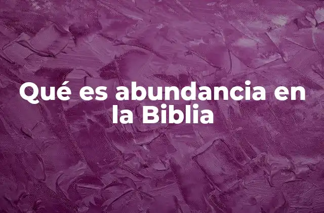 Qué es Abundancia en la Biblia