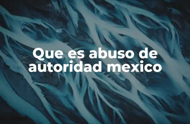 Que es Abuso de Autoridad Mexico