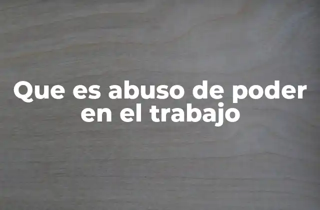 Que es Abuso de Poder en el Trabajo