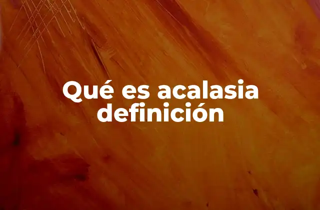 Qué es Acalasia Definición