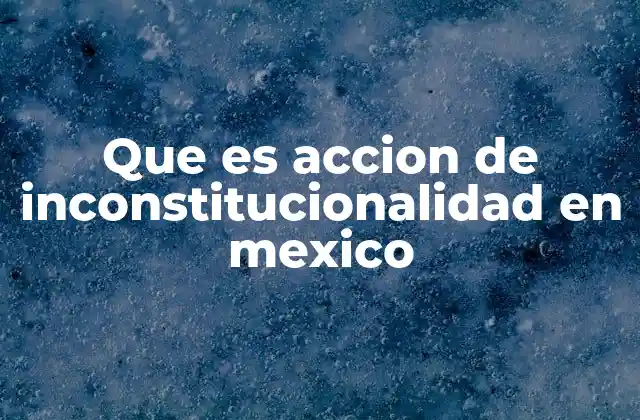 Que es Accion de Inconstitucionalidad en Mexico