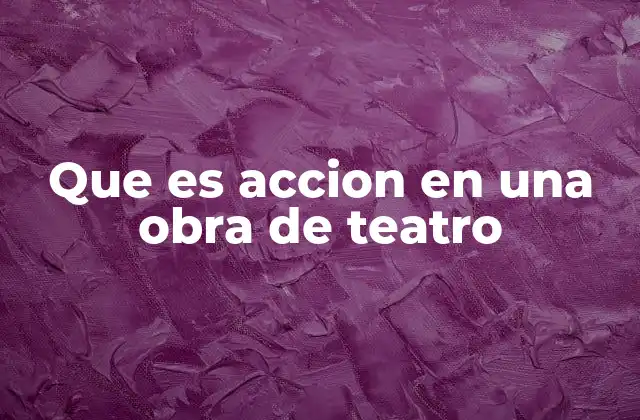 Que es Accion en una Obra de Teatro