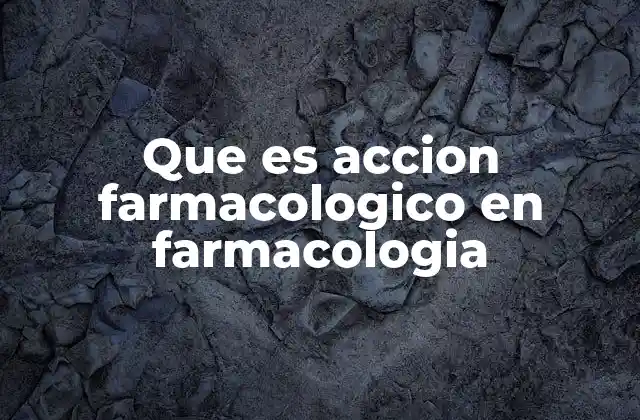 Que es Accion Farmacologico en Farmacologia