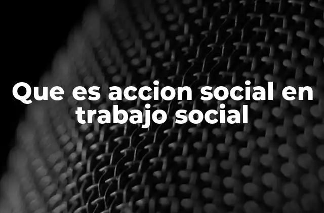 Que es Accion Social en Trabajo Social