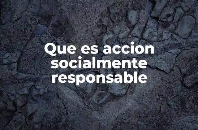 Que es Accion Socialmente Responsable 2 La importancia de actuar con responsabilidad social
