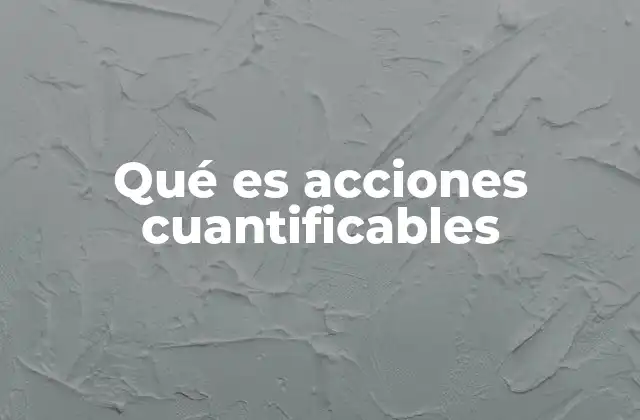 Qué es Acciones Cuantificables 2 La importancia de medir el impacto de las acciones