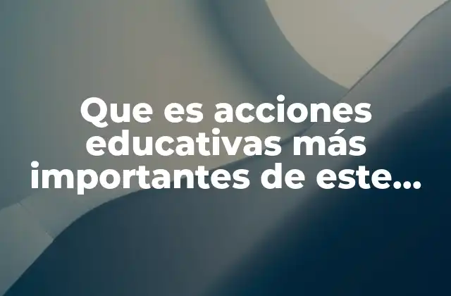 Que es Acciones Educativas Más Importantes de Este Periodo 2017