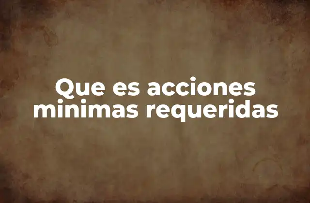 Que es Acciones Minimas Requeridas