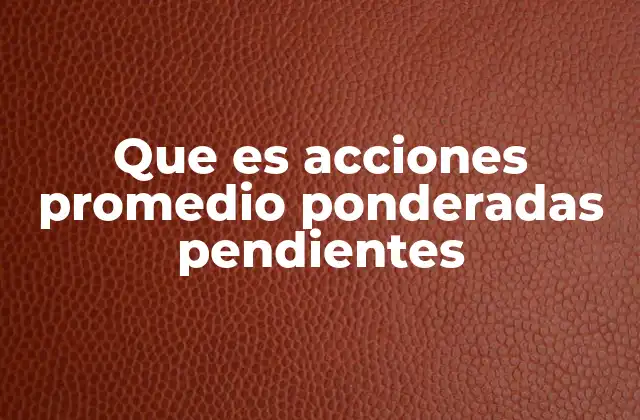 Que es Acciones Promedio Ponderadas Pendientes