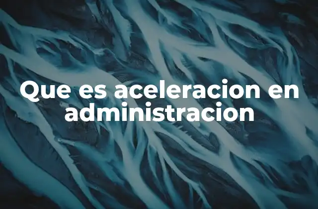 Que es Aceleracion en Administracion