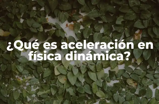 ¿qué es Aceleración en Física Dinámica?