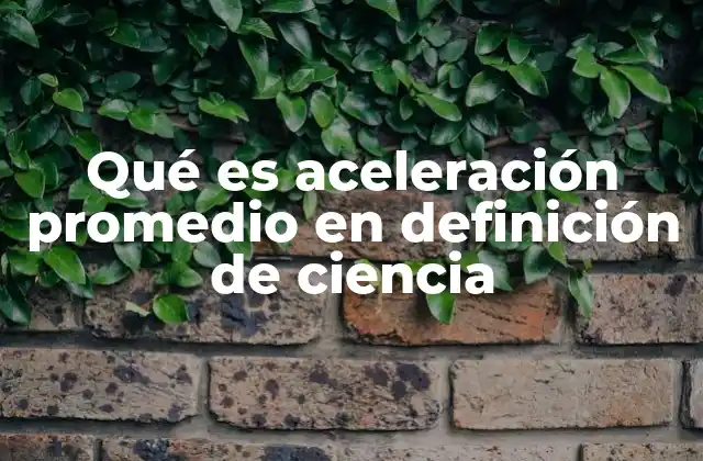 El papel de la aceleración promedio en el estudio del movimiento