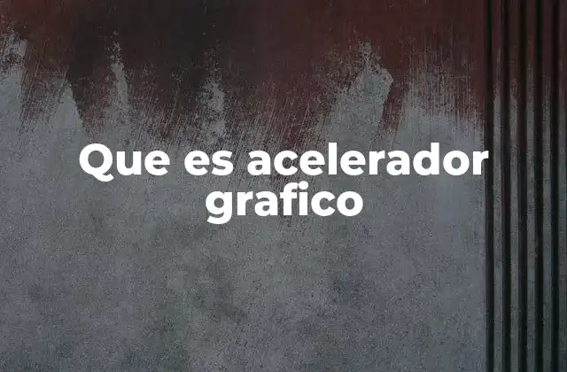 Que es Acelerador Grafico