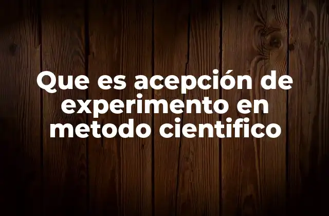 Que es Acepción de Experimento en Metodo Cientifico