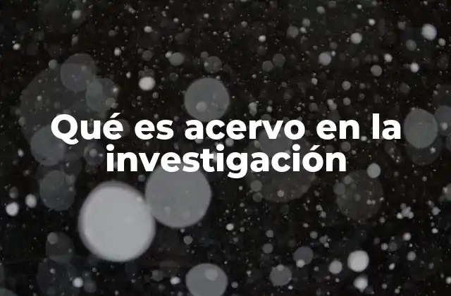 Qué es Acervo en la Investigación