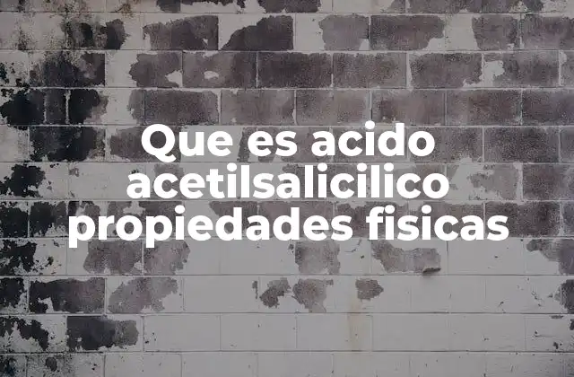 Que es Acido Acetilsalicilico Propiedades Fisicas