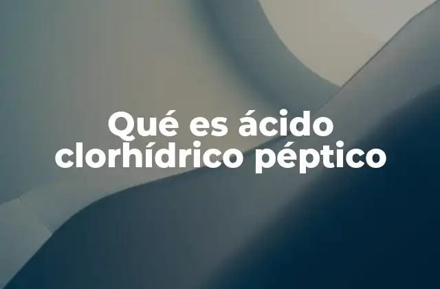 Qué es Ácido Clorhídrico Péptico