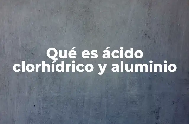 La interacción entre el ácido clorhídrico y el aluminio en la industria