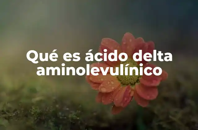 Qué es Ácido Delta Aminolevulínico