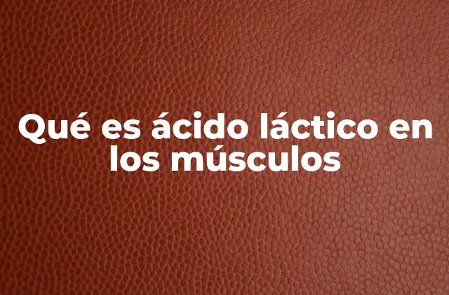 Qué es Ácido Láctico en los Músculos
