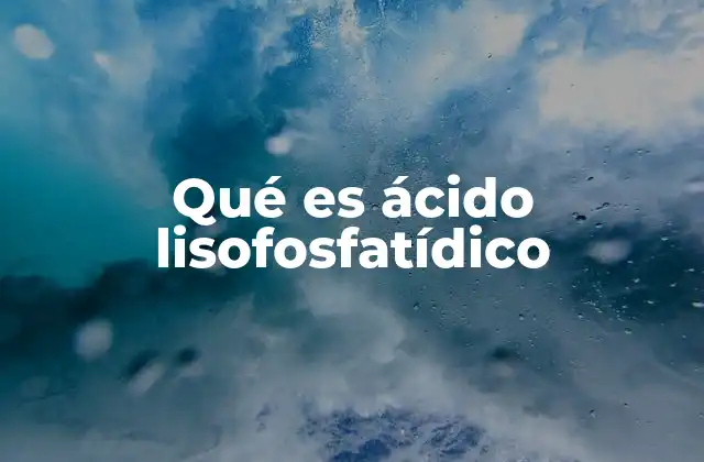 Qué es Ácido Lisofosfatídico