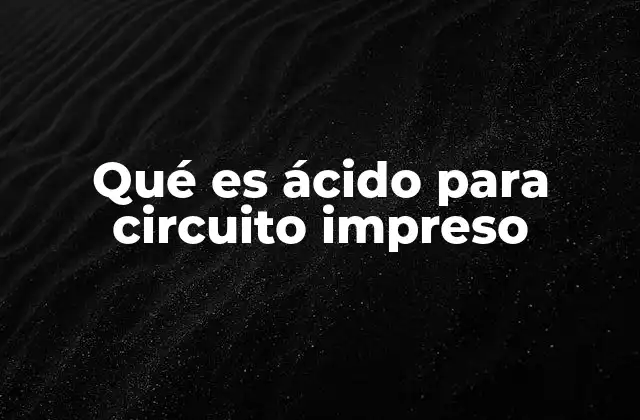Qué es Ácido para Circuito Impreso