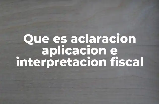 El papel de la aclaración, aplicación e interpretación en el sistema tributario