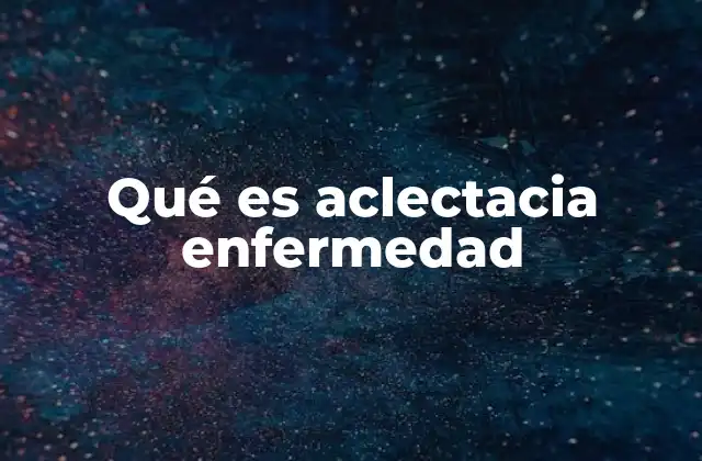 Qué es Aclectacia Enfermedad