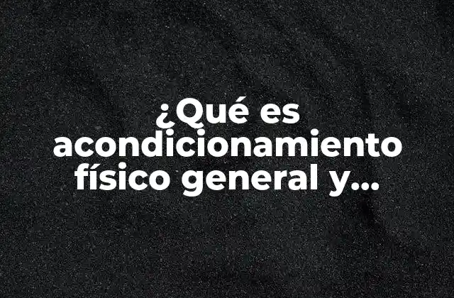 ¿qué es Acondicionamiento Físico General y Específico?