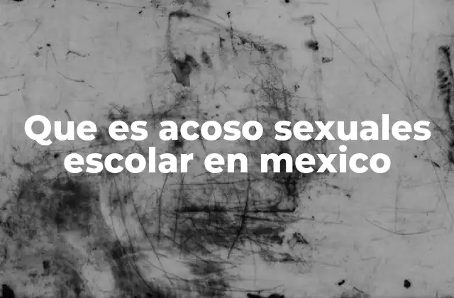 Que es Acoso Sexuales Escolar en Mexico