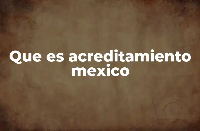 La importancia del acreditamiento en la educación superior mexicana