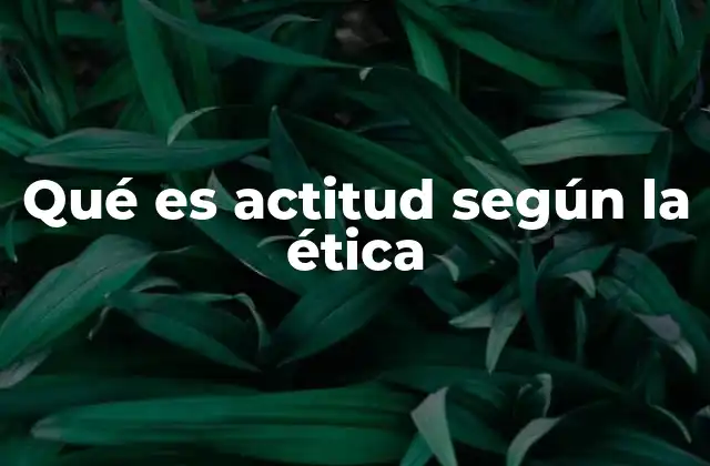 Qué es Actitud según la Ética
