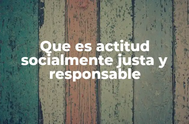 Que es Actitud Socialmente Justa y Responsable