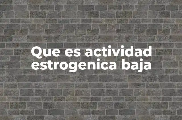 Que es Actividad Estrogenica Baja